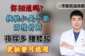你知道吗？核桃仁是个能固精的药，夜尿多、腰膝酸、便秘都可选用视频封面