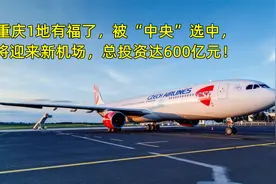 重庆1地有福了，被中央选中，将迎来新机场，总投资达600亿元！视频封面