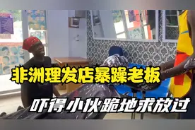 非洲理发店到底有多暴力，老板的一顿疯狂操作，小伙吓得跪地求饶视频封面