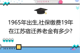 1965年出生,社保缴费19年,账户11万,在江苏宿迁养老金有多少?视频封面