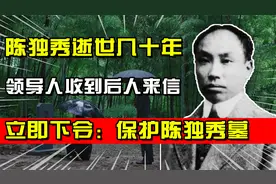 陈独秀逝世几十年，领导人收到后人来信，立即下令：保护陈独秀墓