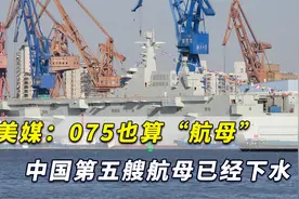 美媒点出：4万吨的075算“中型航母”，中国第五艘航母已下水视频封面