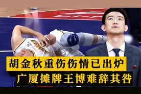 胡金秋重伤骨折！最新伤情报告出炉，广厦官宣摊牌，王博难辞其咎视频封面