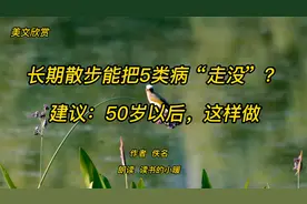 美文欣赏 长期散步能把5类病“走没”？建议：50岁以后，这样做视频封面