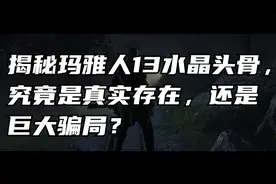 揭秘玛雅人13水晶头骨，究竟是真实存在，还是巨大骗局？视频封面