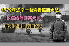 1979年一老农看报后大怒，致信给叶剑英元帅：我才是活捉老蒋的人视频封面