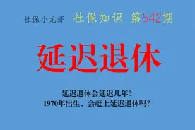 延迟退休会延迟几年？1970年出生，会延迟退休吗？视频封面