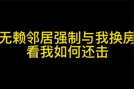 无赖邻居强制与我换房，看我如何还击视频封面