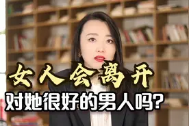 女人会离开对她很好的男人吗？听完女孩的真实故事，你就有答案了视频封面