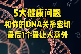 5大健康问题，和你的DNA关系密切，最后1个可能令你意外视频封面