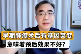 早期肺癌术后，查出基因突变就麻烦了？实话讲，有这2点好处