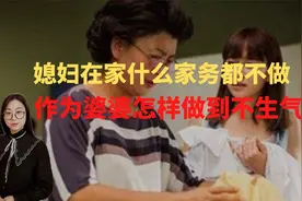 媳妇在家什么家务都不做，作为婆婆怎样做到不生气？给您支几个招视频封面