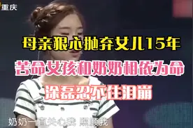 母亲狠心抛弃女儿15年，苦命女孩和奶奶相依为命，涂磊忍不住泪崩视频封面