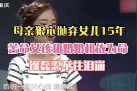 母亲狠心抛弃女儿15年，苦命女孩和奶奶相依为命，涂磊忍不住泪崩视频封面