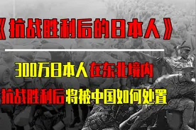 1945年抗战胜利后，300万在中国的日本人，最后都被如何处置？视频封面
