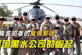 业务扩展至中国？最臭名昭著的雇佣军团，说说美国黑水公司的崛起视频封面