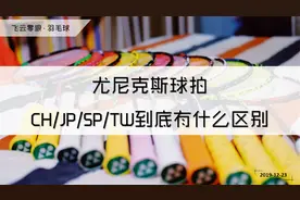 【飞云零狼·羽毛球】尤尼克斯球拍CH/JP/SP/TW到底有什么区别