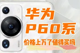 华为P60系好像涨价了，都卖到上万元了，值得买吗？视频封面