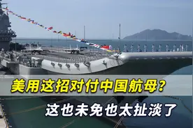 美国拿错脚本了？美军用这招对付中国航母？这也未免也太扯淡了视频封面