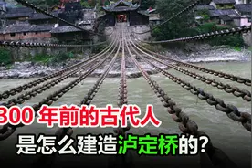 13根铁链重达40吨，300年前，古人是怎么建造泸定桥的？视频封面