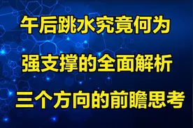 午后跳水究竟何为？强支撑的全面解析，三个方向的前瞻思考视频封面