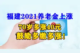福建2021养老金怎么涨，鼓励多缴多涨，2800涨141元，70岁多40元视频封面