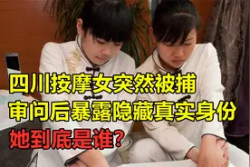 四川一按摩女被逮捕，审问后暴露其真实身份，她到底是谁？视频封面