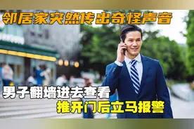 邻居家突然传出奇怪声音，男子翻墙进去查看，推开门后立马报警视频封面