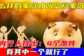 什么样的家庭才叫富裕家庭？内行人：4个条件，其中一个就行了视频封面