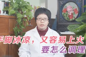 手脚冰凉还容易上火，这是怎么回事？中医教你怎么调理视频封面