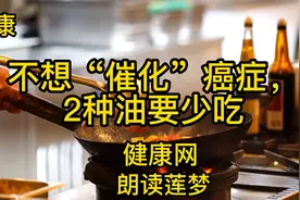 《橄榄油对身体最健康？错！不想“催化”癌症，2种油要少吃！》视频封面