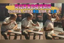 突如其来的爆笑瞬间，街边烧烤摊，大叔拿着茅台配烧烤，真土豪啊视频封面
