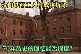 沈阳铁西工人村或将拆除，70年历史的老建筑是去是留？视频封面