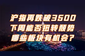 A股：沪指再跌破3500，下周A股能否扭转颓势，哪些板块有机会？