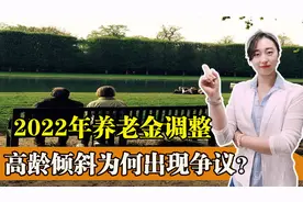 2022年养老金即将迎来调整，为何高龄倾斜调整，引发争议？视频封面