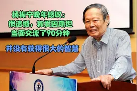 杨振宁晚年感叹：和爱因斯坦面对面交流，并没有获得很大的智慧视频封面