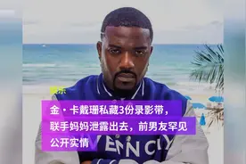 金·卡戴珊私藏3份录影带 联手妈妈泄露出去，前男友罕见公开实情视频封面
