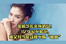 张柏芝传来坏消息！3亿身家不够花，被父母当提款机不断“吸血”视频封面