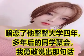 暗恋了他整整大学四年，多年后的同学聚会，我勇敢说出那句话视频封面