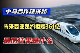 中马合作建铁路马来西亚违约拒赔361亿，最后结果是什么？视频封面