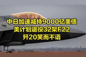 中日加速减持9000亿美债，美计划退役32架F22，歼20笑而不语