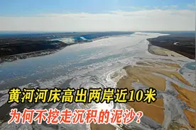 黄河变成“地上河”，河床高出两岸近10米，为什么不把它挖走？视频封面