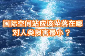 你知道正常情况下，国际空间站退役后，应该坠落在什么地方？视频封面