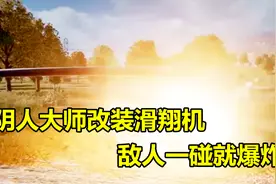 绝地求生：阴人大师改装滑翔机，敌人碰到就爆炸，跟巨型手雷一样视频封面