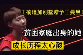 王楠追加别墅赠予王曼昱！贫困家庭出身的她，成长历程太心酸