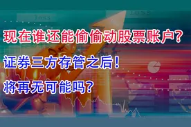 现在还有人能偷偷动股票账户钱吗？证券三方存管之后，再无可能！视频封面