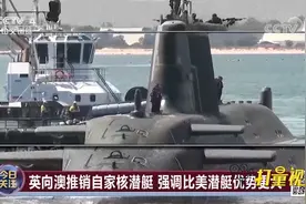 英国向澳大利亚推销自家核潜艇，强调比美潜艇优势更大|今日关注视频封面