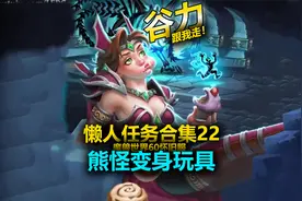 22熊怪变身玩具-谷力懒人任务合集- 魔兽世界60怀旧服-谷力视频封面