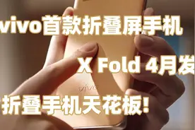 蓝厂首款折叠屏手机X Fold4月见！折叠手机天花板？