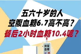 五六十岁的人，空腹血糖6.7高吗？餐后2小时血糖10.4呢？视频封面